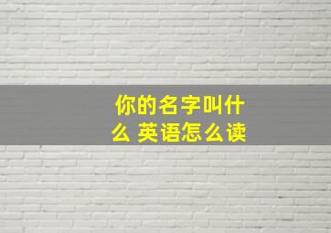 你的名字叫什么 英语怎么读